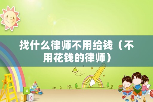 找什么律師不用給錢（不用花錢的律師）