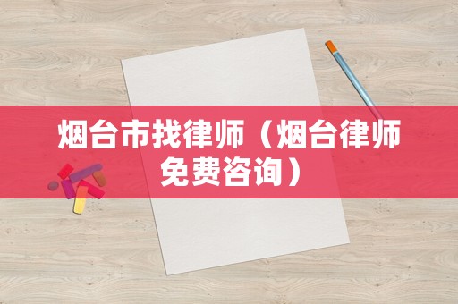 煙臺市找律師（煙臺律師免費咨詢）