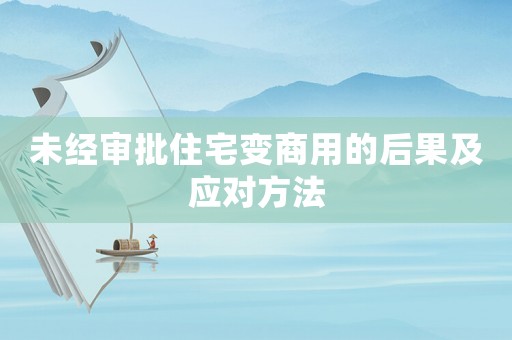 未經審批住宅變商用的后果及應對方法