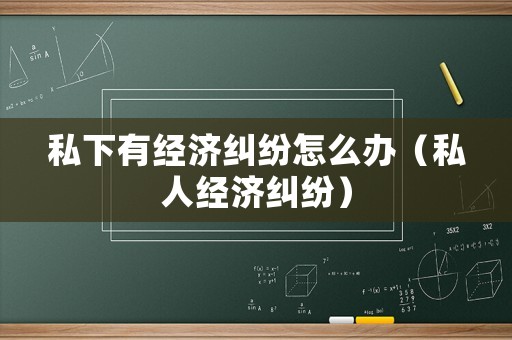 私下有經濟糾紛怎么辦（私人經濟糾紛）