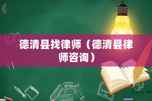德清縣找律師（德清縣律師咨詢）