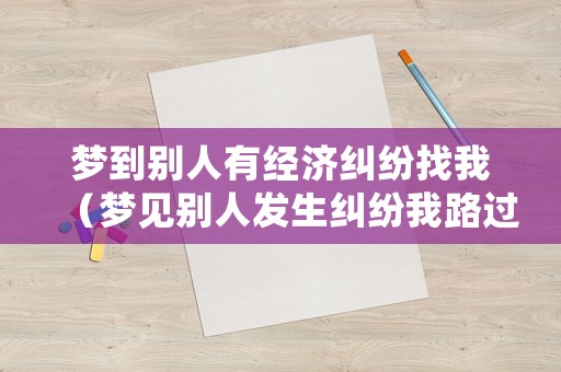 夢到別人有經濟糾紛找我（夢見別人發生糾紛我路過）