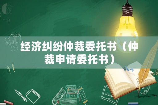 經(jīng)濟(jì)糾紛仲裁委托書(shū)（仲裁申請(qǐng)委托書(shū)）