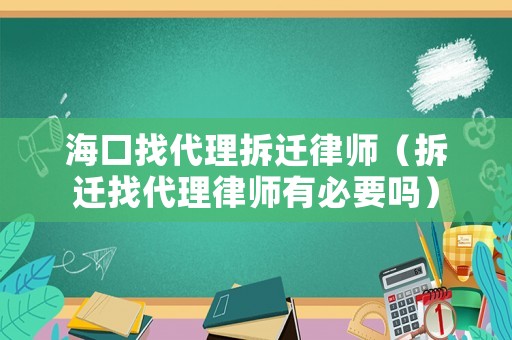 海口找代理拆遷律師（拆遷找代理律師有必要嗎）