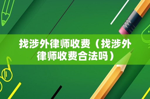 找涉外律師收費（找涉外律師收費合法嗎）