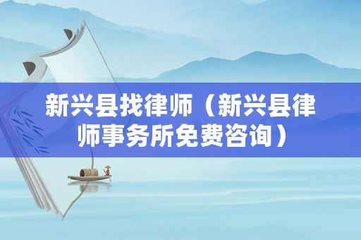 新興縣找律師（新興縣律師事務所免費咨詢）