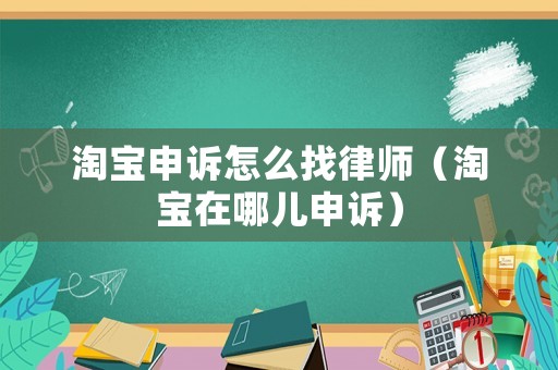 淘寶申訴怎么找律師（淘寶在哪兒申訴）