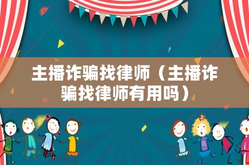 主播詐騙找律師（主播詐騙找律師有用嗎）