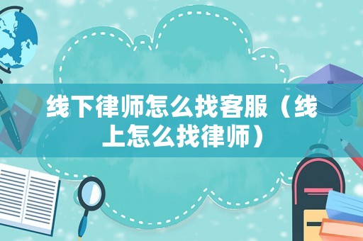 線下律師怎么找客服（線上怎么找律師）