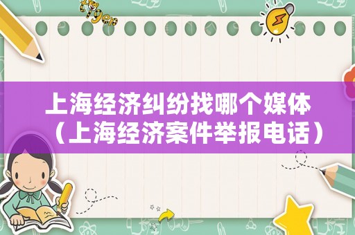 上海經濟糾紛找哪個媒體（上海經濟案件舉報電話）