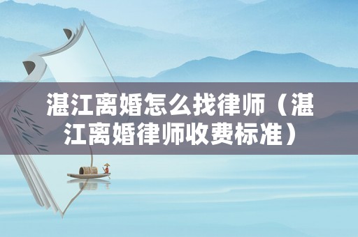 湛江離婚怎么找律師（湛江離婚律師收費標準）