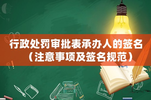行政處罰審批表承辦人的簽名（注意事項及簽名規(guī)范）