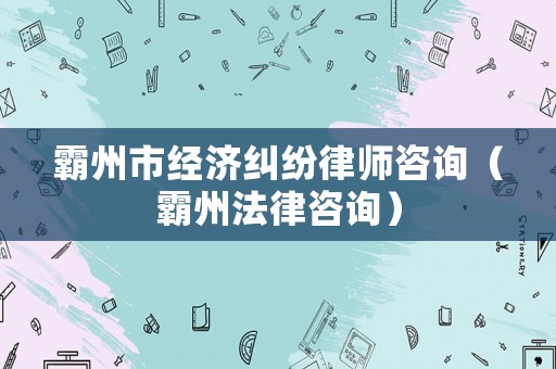 霸州市經(jīng)濟糾紛律師咨詢（霸州法律咨詢）