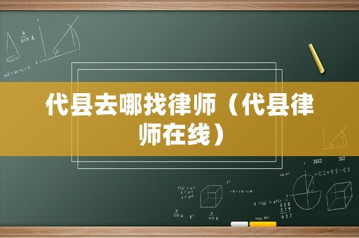 代縣去哪找律師（代縣律師在線）