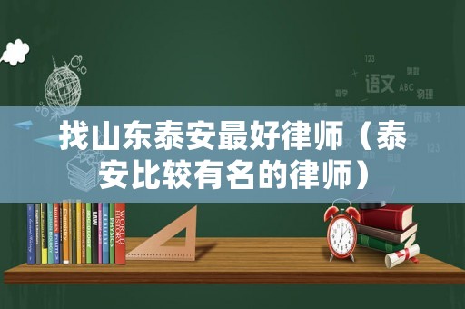 找山東泰安最好律師（泰安比較有名的律師）