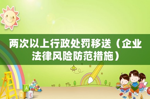 兩次以上行政處罰移送（企業(yè)法律風(fēng)險防范措施）