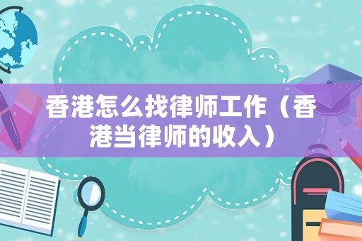 香港怎么找律師工作（香港當律師的收入）