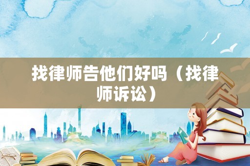 找律師告他們好嗎（找律師訴訟）