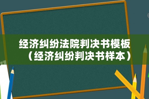 經(jīng)濟(jì)糾紛法院判決書模板（經(jīng)濟(jì)糾紛判決書樣本）