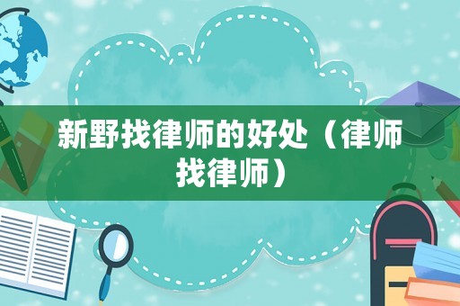 新野找律師的好處（律師找律師）
