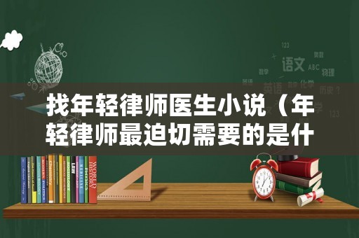 找年輕律師醫生小說（年輕律師最迫切需要的是什么）