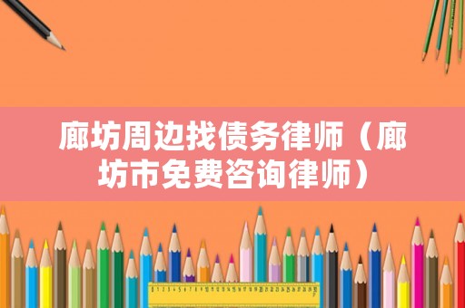 廊坊周邊找債務律師（廊坊市免費咨詢律師）