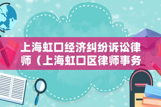 上海虹口經(jīng)濟(jì)糾紛訴訟律師（上海虹口區(qū)律師事務(wù)所咨詢免費）