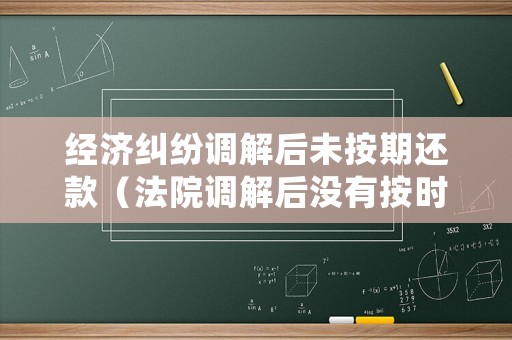 經(jīng)濟糾紛調(diào)解后未按期還款（法院調(diào)解后沒有按時還款）