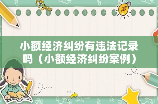 小額經濟糾紛有違法記錄嗎（小額經濟糾紛案例）