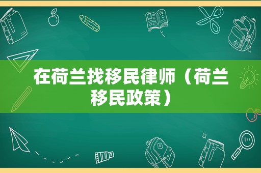 在荷蘭找移民律師（荷蘭移民政策）