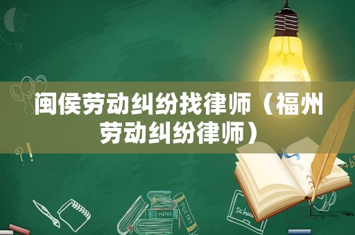 閩侯勞動糾紛找律師（福州勞動糾紛律師）