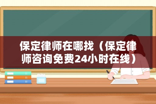 保定律師在哪找（保定律師咨詢免費24小時在線）