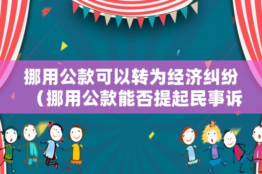 挪用公款可以轉為經濟糾紛（挪用公款能否提起民事訴訟）