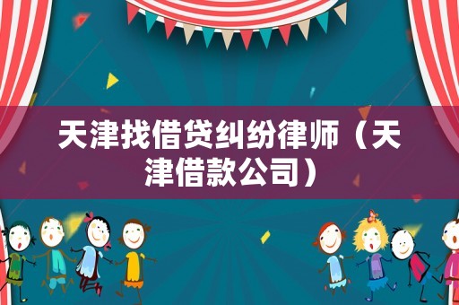 天津找借貸糾紛律師（天津借款公司）