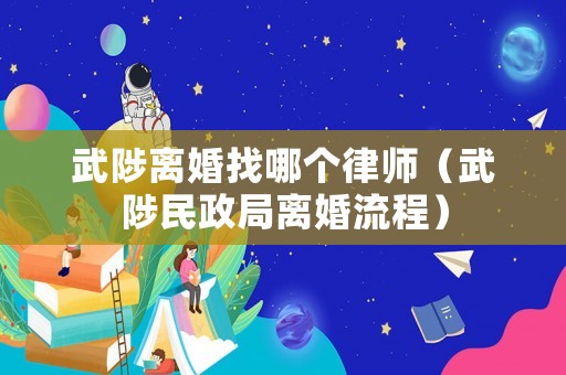 武陟離婚找哪個律師（武陟民政局離婚流程）