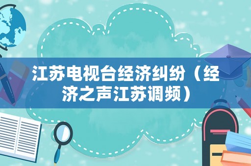江蘇電視臺(tái)經(jīng)濟(jì)糾紛（經(jīng)濟(jì)之聲江蘇調(diào)頻）