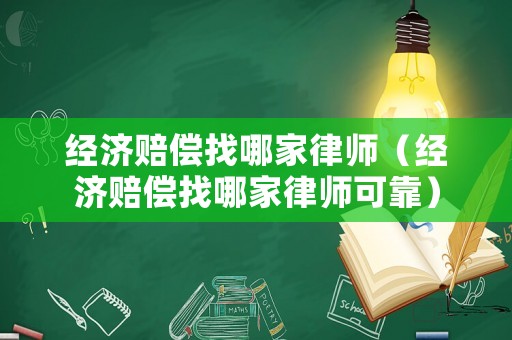 經濟賠償找哪家律師（經濟賠償找哪家律師可靠）