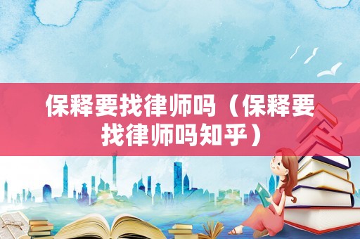 保釋要找律師嗎（保釋要找律師嗎知乎）