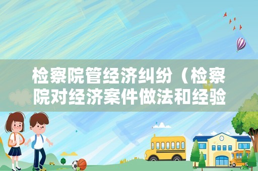 檢察院管經濟糾紛（檢察院對經濟案件做法和經驗）