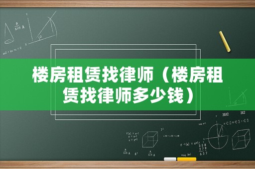 樓房租賃找律師（樓房租賃找律師多少錢）