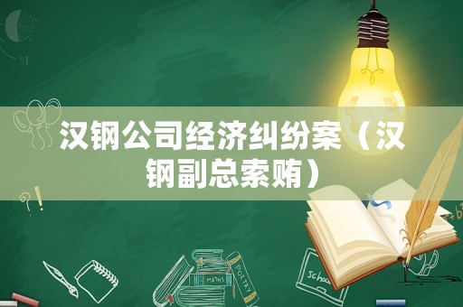 漢鋼公司經濟糾紛案（漢鋼副總索賄）