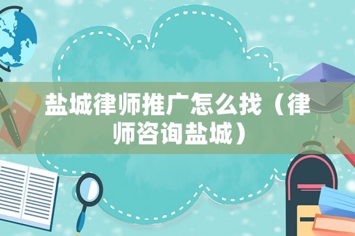 鹽城律師推廣怎么找（律師咨詢鹽城）