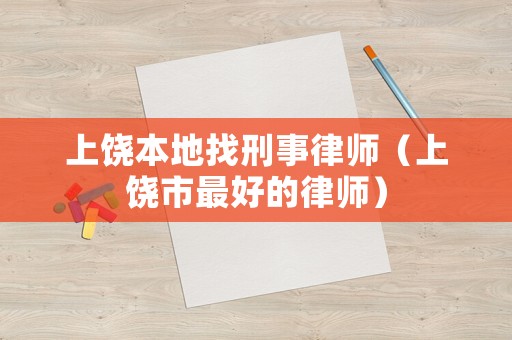 上饒本地找刑事律師（上饒市最好的律師）