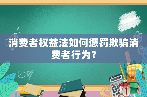 消費者權益法如何懲罰欺騙消費者行為？