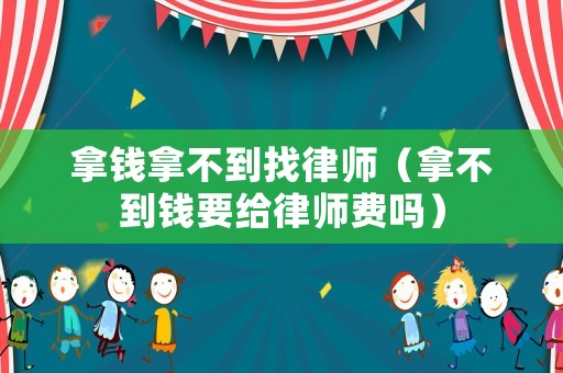 拿錢拿不到找律師（拿不到錢要給律師費嗎）