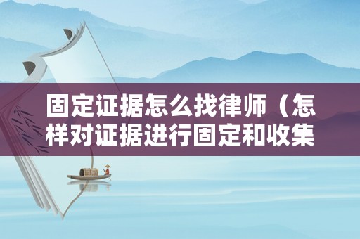 固定證據怎么找律師（怎樣對證據進行固定和收集）