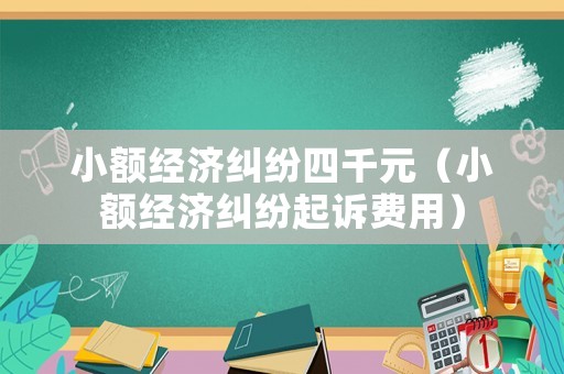 小額經濟糾紛四千元（小額經濟糾紛起訴費用）