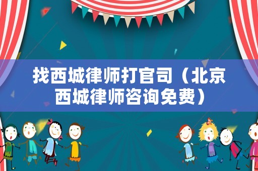 找西城律師打官司（北京西城律師咨詢免費）
