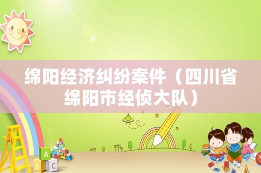 綿陽經濟糾紛案件（四川省綿陽市經偵大隊）