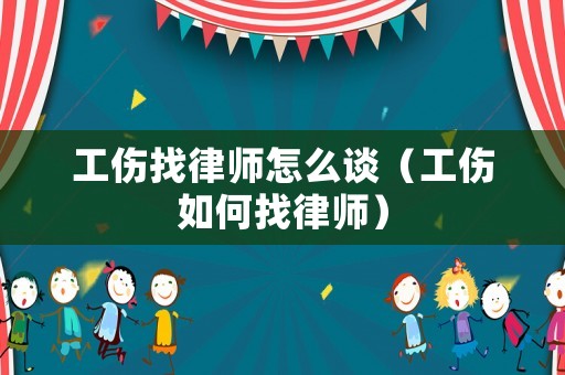 工傷找律師怎么談（工傷如何找律師）